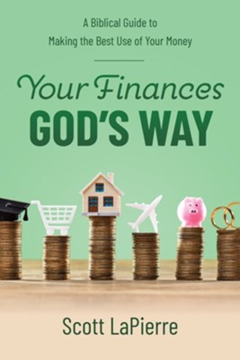 Your Finances God's Way: A Biblical Guide to Making the Best Use of Your Money  -     By: Scott LaPierre
