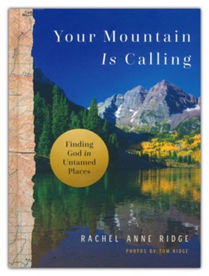 Your Mountain Is Calling: Finding God in Untamed Places  -     By: Rachel Anne Ridge, Photographs By Tom Ridge
