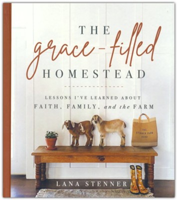 The Grace-Filled Homestead: Lessons I've Learned about Faith, Family, and the Farm  -     By: Lana Stenner
