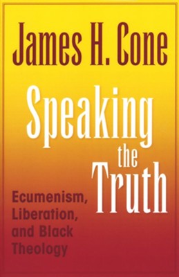 Speaking The Truth: Ecumenism, Liberation And Black Theology: James H ...