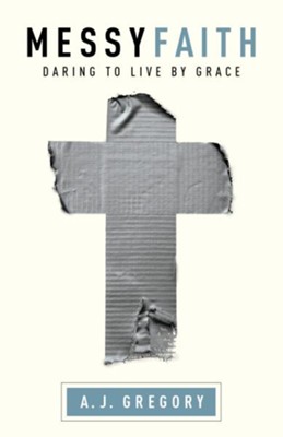 Messy Faith: Daring to Live by Grace - eBook  -     By: A.J. Gregory
