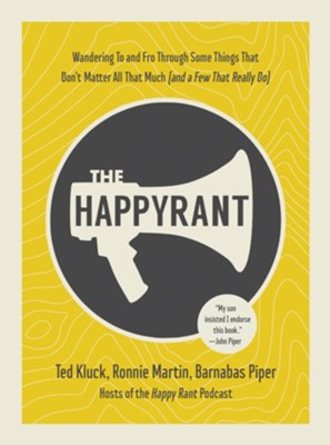 The Happy Rant: Wandering To and Fro Through Some Things That Don't Matter All That Much (and a Few That Really Do)  -     By: Ted Kluck, Ronnie Martin & Barnabas Piper
