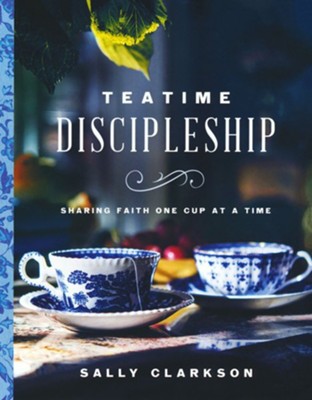 Teatime Discipleship: Sharing Faith One Cup at a Time  -     By: Sally Clarkson
