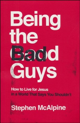 Being the Bad Guys: How to Live for Jesus in a World That Says You Shouldn't  -     By: Stephen McAlpine
