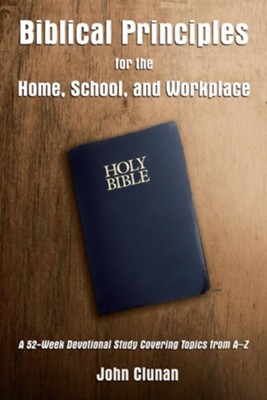 Biblical Principles for the Home, School and Workplace: A 52-Week Devotional Study Covering Topics from A - Z - eBook  -     By: John Clunan
