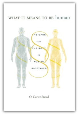 What It Means to Be Human: The Case for the Body in Public Bioethics  -     By: O. Carter Snead
