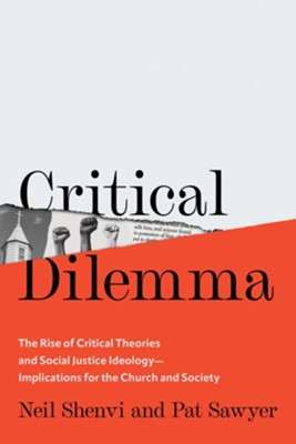 Critical Dilemma: The Rise of Critical Theories and Social Justice Ideology-Implications for the Church and Society  -     By: Neil Shenvi, Pat Sawyer
