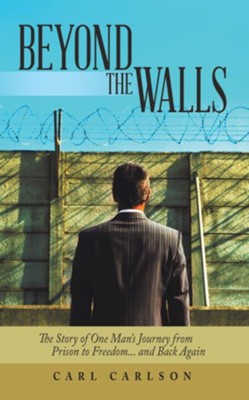 Beyond the Walls: The Story of One Man's Journey from Prison to Freedom... and Back Again - eBook  -     By: Carl Carlson
