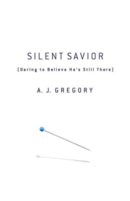 Silent Savior: Daring to Believe He's Still There - eBook  -     By: A.J. Gregory
