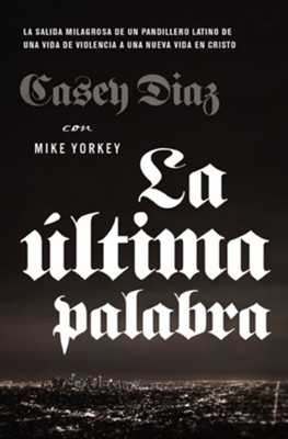La ultima palabra: La salida milagrosa de un pandillero latino de una vida de violencia a una nueva vida en Cristo - eBook  -     By: Casey Diaz, Mike Yorkey
