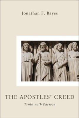 Apostles Creed: Truth with Passion  -     By: Jonathan F. Bayes
