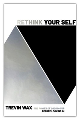 Rethink Your Self: The Power of Looking Up Before Looking In  -     By: Trevin Wax
