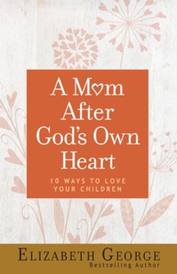 A Mom After God's Own Heart: 10 Ways to Love Your Children - eBook  -     By: Elizabeth George
