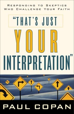 That's Just Your Interpretation: Responding to Skeptics Who Challenge Your Faith - eBook  -     By: Paul Copan
