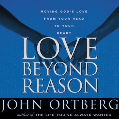 Love Beyond Reason Moving God S Love From Your Head To Your Heart Unabridged Audiobook Download John Ortberg Christianbook Com