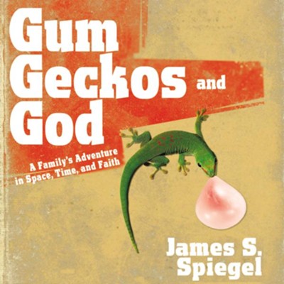 Gum, Geckos, and God: A Family's Adventure in Space, Time, and Faith Audiobook  [Download] -     By: James S. Spiegel
