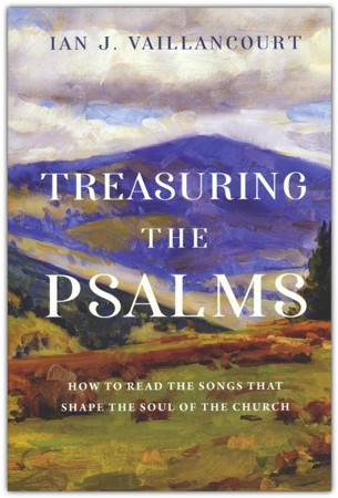 Treasuring The Psalms: How To Read The Songs That Shape The Soul Of The ...