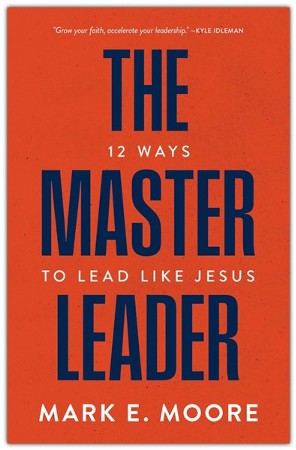 The Master Leader: 12 Ways to Lead Like Jesus: Mark E. Moore & Jeff ...