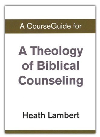 Course Guide For A Theology Of Biblical Counseling: Heath Lambert ...