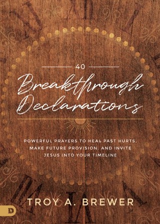 40 Breakthrough Declarations: Powerful Prayers to Heal Past Hurts, Make