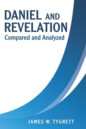 Daniel And Revelation Compared And Analyzed EBook James W Tygrett 9781664253513