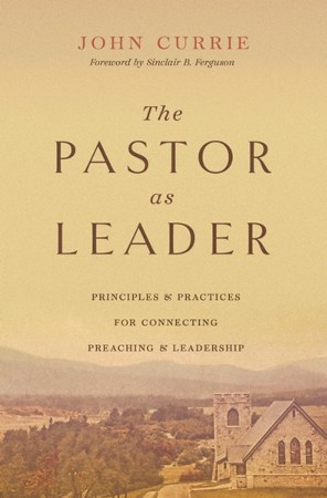 The Pastor as Leader (Foreword by Sinclair B. Ferguson): Principles and ...