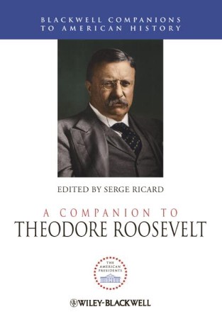 A Companion to Theodore Roosevelt - eBook: Edited By: Serge Ricard By ...