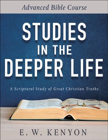 Studies in the Deeper Life: Advanced Bible Course: E.W. Kenyon ...