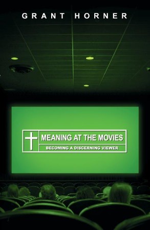 Meaning At The Movies Becoming A Discerning Viewer Ebook Grant Horner Christianbook Com