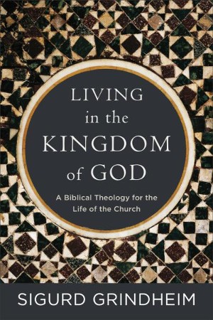 Living In The Kingdom Of God: A Biblical Theology For The Life Of The ...