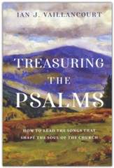 Treasuring the Psalms: How to Read the Songs that Shape the Soul of the Church