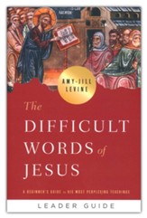 The Difficult Words of Jesus: A Beginner's Guide to His Most Perplexing Teachings Leader Guide