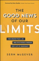 Good News of Our Limits: Find Greater Peace, Joy, and Effectiveness through God's Gift of Inadequacy
