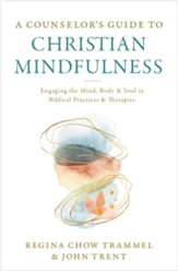 Counselor's Guide to Christian Mindfulness: Engaging the Mind, Body, and Soul in Biblical Practices and Therapies