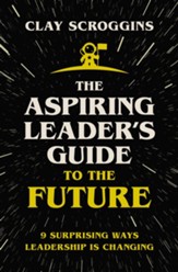 The Aspiring Leader's Guide to the Future: 9 Surprising Ways Leadership Is Changing