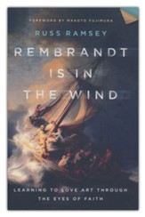 Rembrandt Is in the Wind: Learning to Love Art through the Eyes of Faith