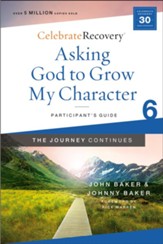 Asking God to Grow My Character: The Journey Continues, Participant's Guide 6: A Recovery Program Based on Eight Principles from the Beatitudes