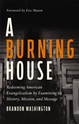 A Burning House: Redeeming American Evangelicalism by Examining its History, Mission, and Message