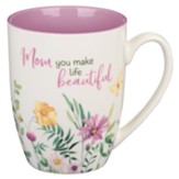 Mom You Make Life Beautiful Ceramic Mug