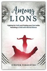 Among Lions: Fighting for Faith and Finding your Rest while Parenting a Child with Mental Illness