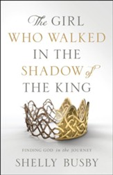 The Girl Who Walked in the Shadow of the King: Finding God In the Journey