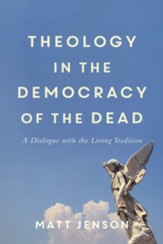 Theology in the Democracy of the Dead: A Dialogue with the Living Tradition