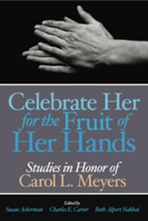 Celebrate Her for the Fruit of Her Hands: Essays in Honor of Carol L. Meyers