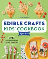 Edible Crafts Kids Cookbook Ages 4-8: 25 Fun Projects to Make and Eat!