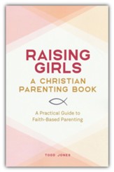Raising Girls: A Christian Parenting Book: A Practical Guide to Faith-Based Parenting