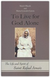 To Live for God Alone: The Life and Spirit of Saint Rafael Arnaiz