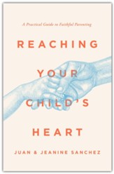 Reaching Your Child's Heart: A Practical Guide to Faithful Parenting