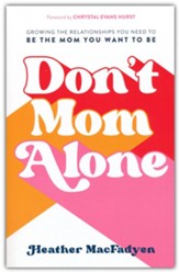 Don't Mom Alone: Growing the Relationships You Need to Be the Mom You Want to Be