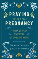 Praying Through Your Pregnancy, repackaged ed.: A Week-by-Week Devotional for Expecting Moms