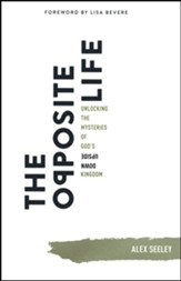 The Opposite Life: Unlocking the Mysteries of God's Upside-Down Kingdom